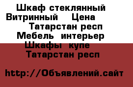 Шкаф-стеклянный . Витринный  › Цена ­ 5 000 - Татарстан респ. Мебель, интерьер » Шкафы, купе   . Татарстан респ.